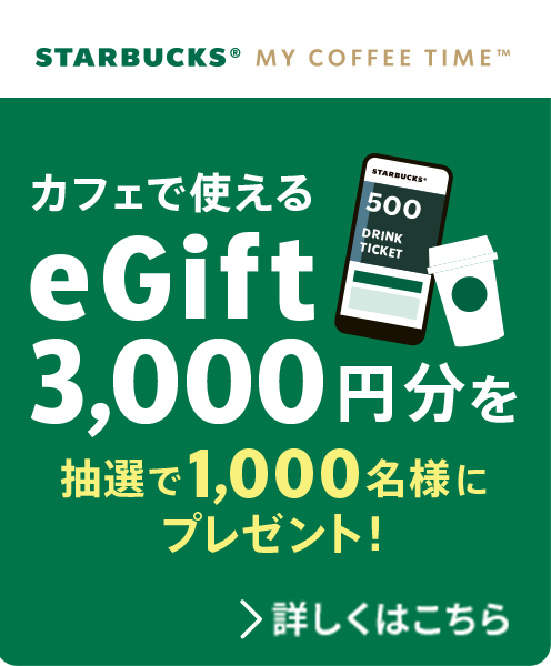 スターバックスのカフェで使えるeGift3,000円分を抽選で1,000名様にプレゼント！ 応募受付期間：2025年1月20日（月）～4月23日（水）23:59